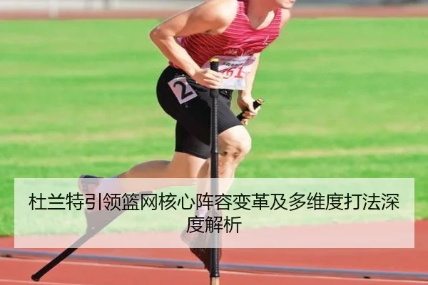 杜兰特引领篮网核心阵容变革及多维度打法深度解析 - ONE ENTERTAINMENT